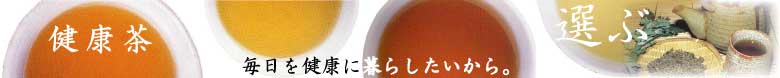 健康茶　毎日を健康に暮らしたいから　選ぶ